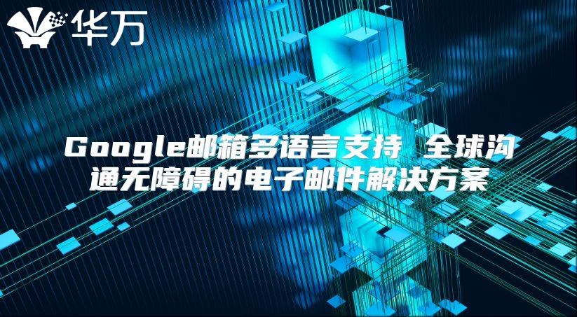Google邮箱多语言支持 全球沟通无障碍的电子邮件解决方案