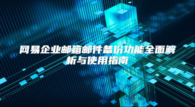 网易企业邮箱邮件备份功能全面解析与使用指南