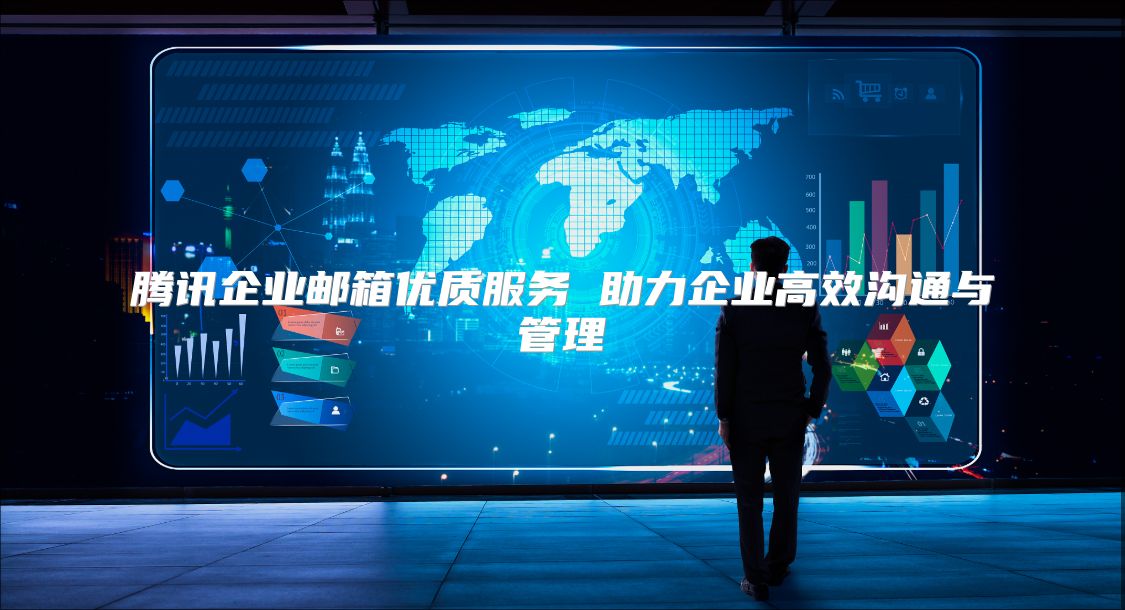 腾讯企业邮箱优质服务 助力企业高效沟通与管理