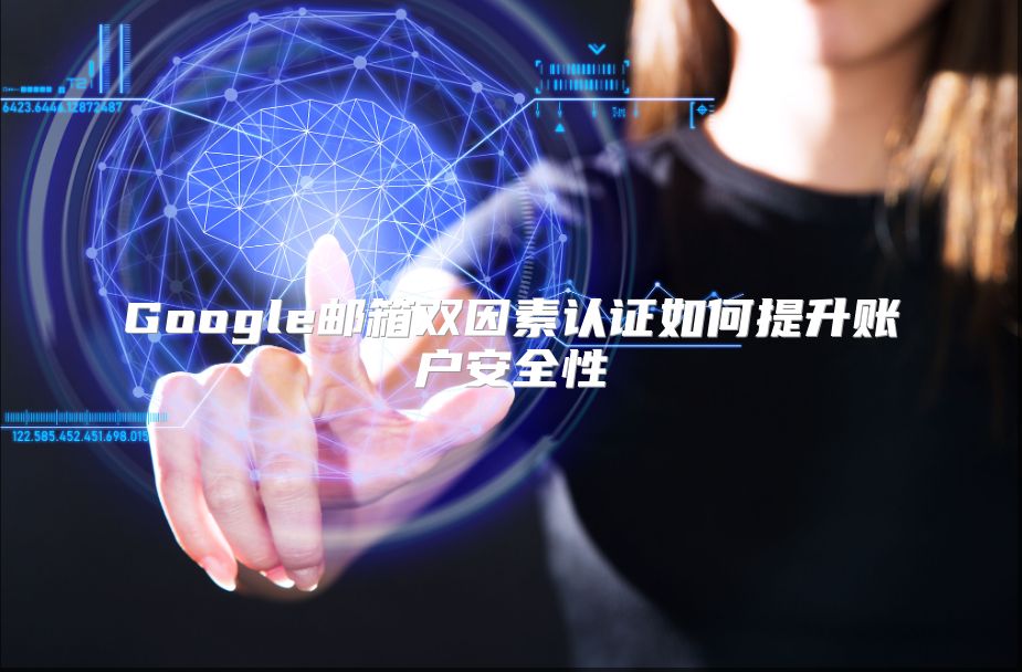 Google邮箱双因素认证如何提升账户安全性