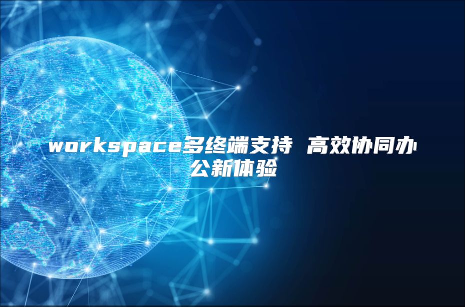 workspace多终端支持 高效协同办公新体验