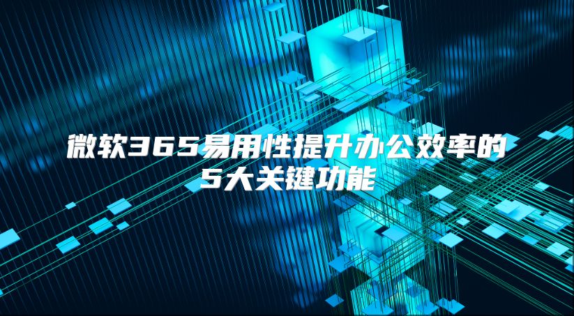 微软365易用性提升办公效率的5大关键功能