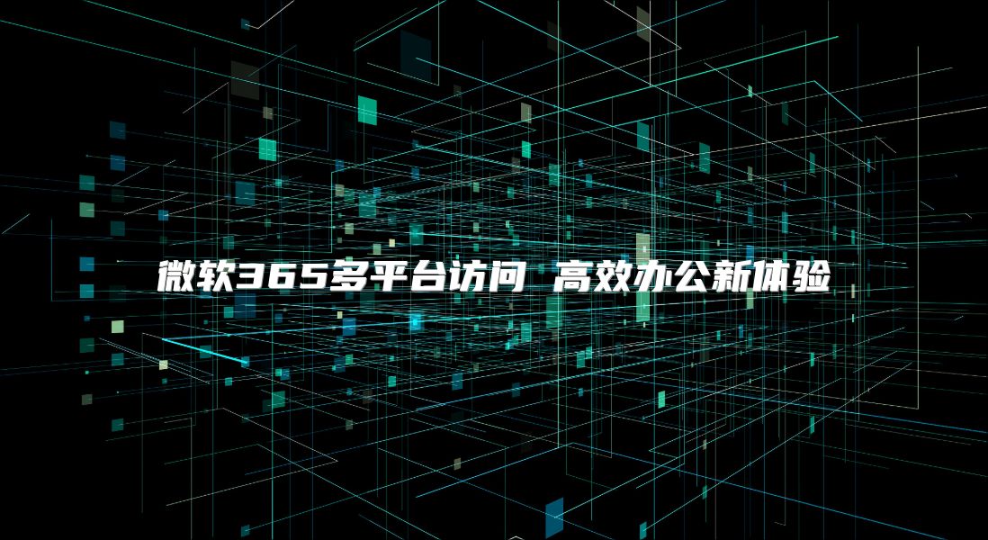 微软365多平台访问 高效办公新体验