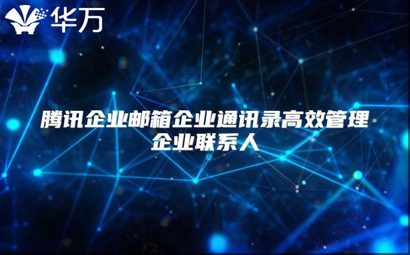 腾讯企业邮箱企业通讯录高效管理企业联系人