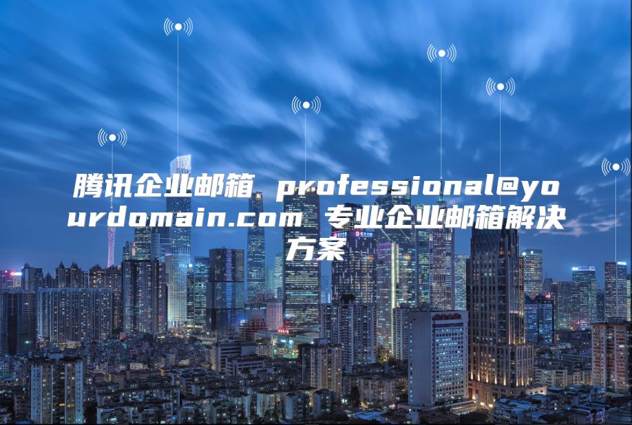 腾讯企业邮箱 professional@yourdomain.com 专业企业邮箱解决方案