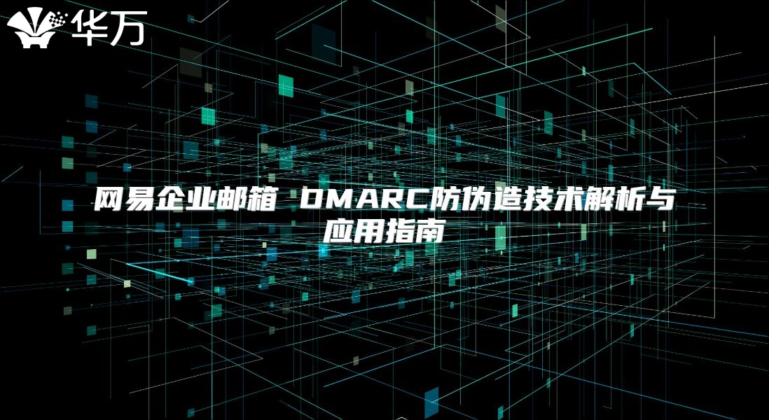 网易企业邮箱 DMARC防伪造技术解析与应用指南