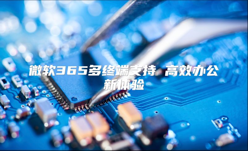 微软365多终端支持 高效办公新体验