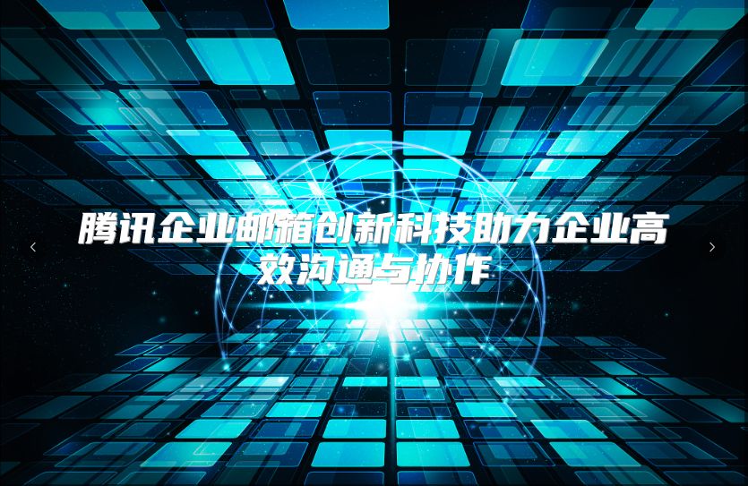 腾讯企业邮箱创新科技助力企业高效沟通与协作