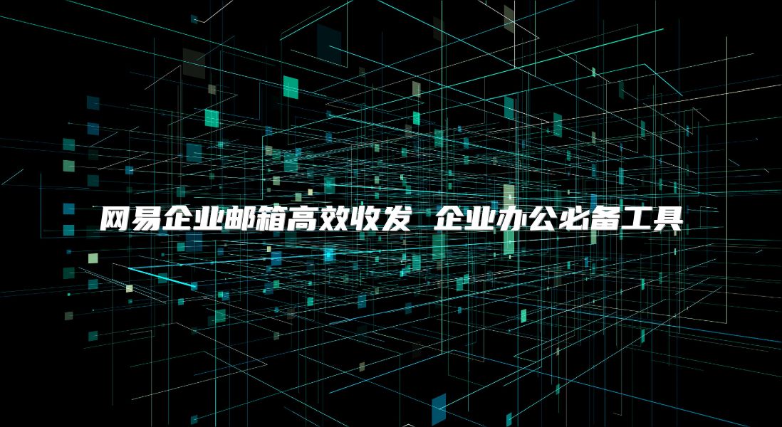 网易企业邮箱高效收发 企业办公必备工具