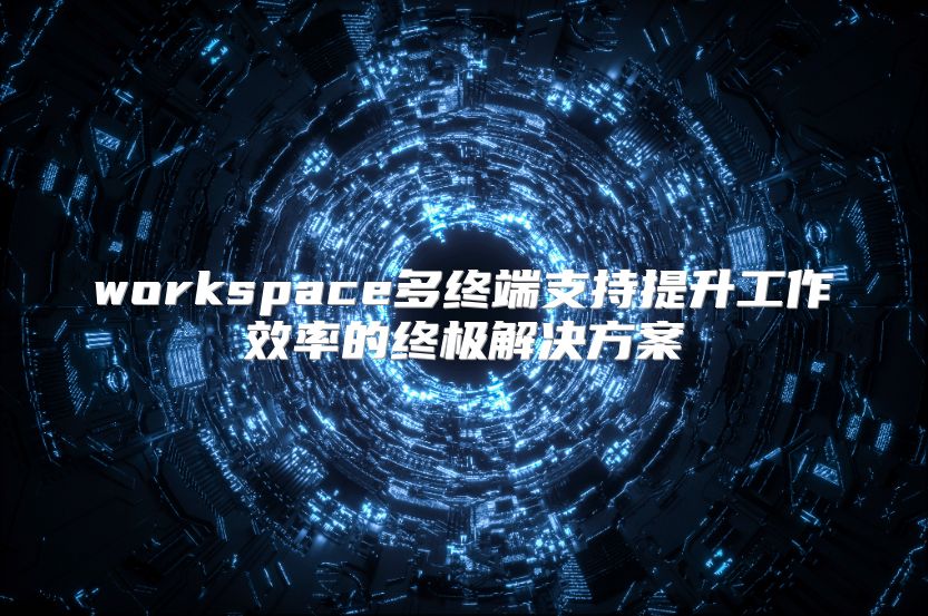 workspace多终端支持提升工作效率的终极解决方案