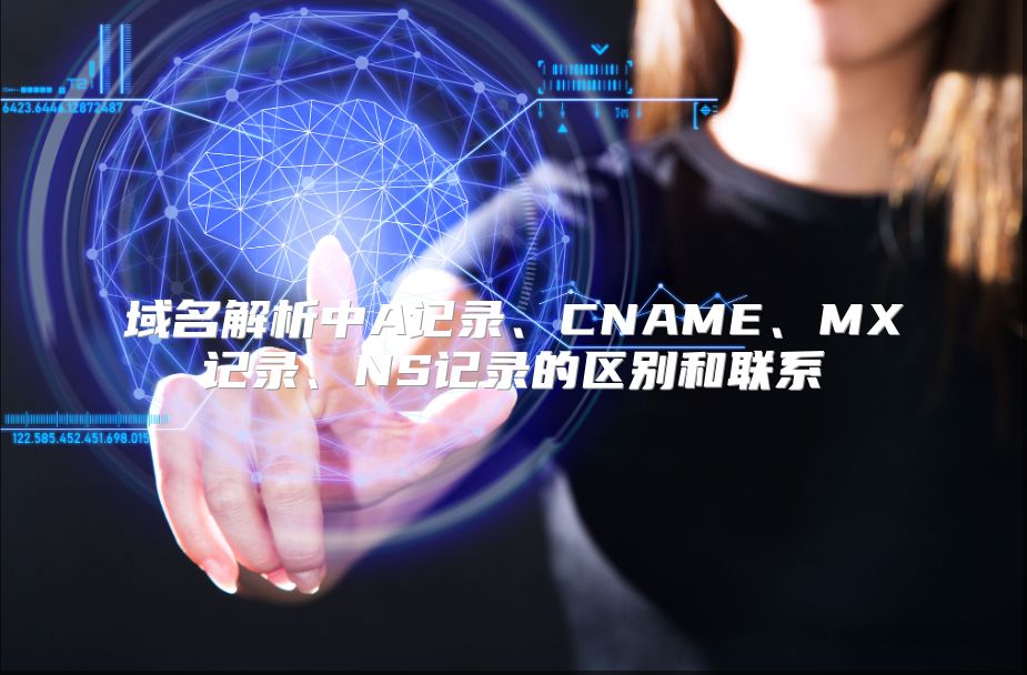 域名解析中A记录、CNAME、MX记录、NS记录的区别和联系
