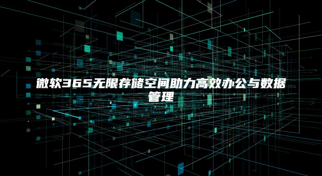 微软365无限存储空间助力高效办公与数据管理