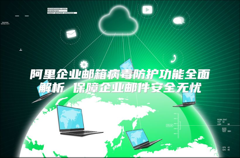 阿里企业邮箱病毒防护功能全面解析 保障企业邮件安全无忧