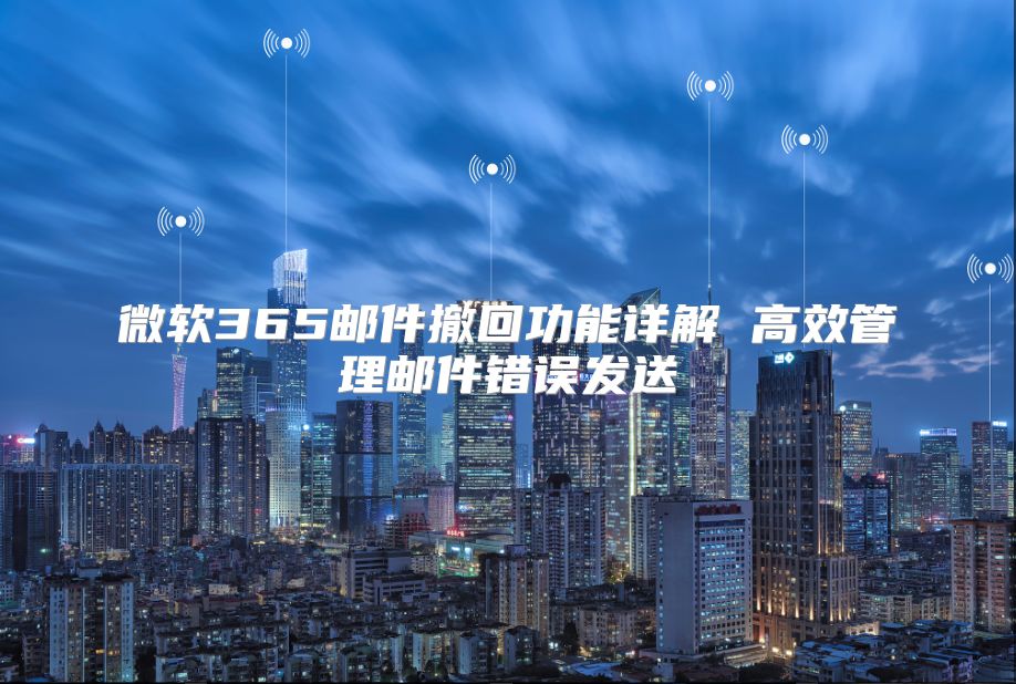 微软365邮件撤回功能详解 高效管理邮件错误发送