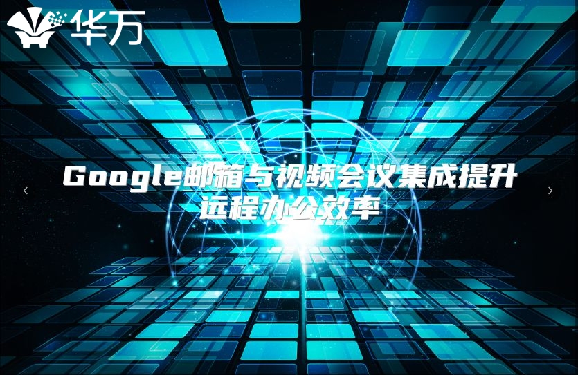 Google邮箱与视频会议集成提升远程办公效率