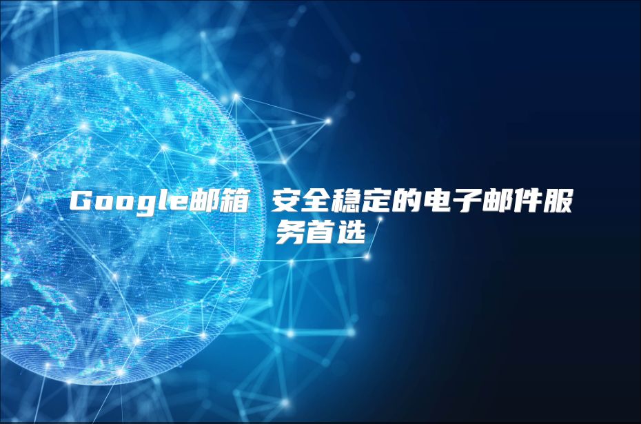 Google邮箱 安全稳定的电子邮件服务首选