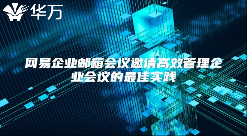 网易企业邮箱会议邀请高效管理企业会议的最佳实践