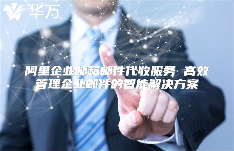 阿里企业邮箱邮件代收服务 高效管理企业邮件的智能解决方案