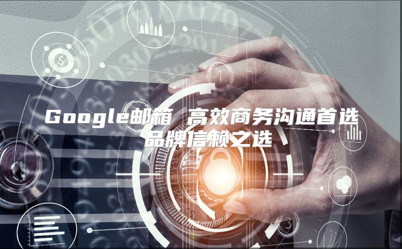 Google邮箱 高效商务沟通首选 品牌信赖之选