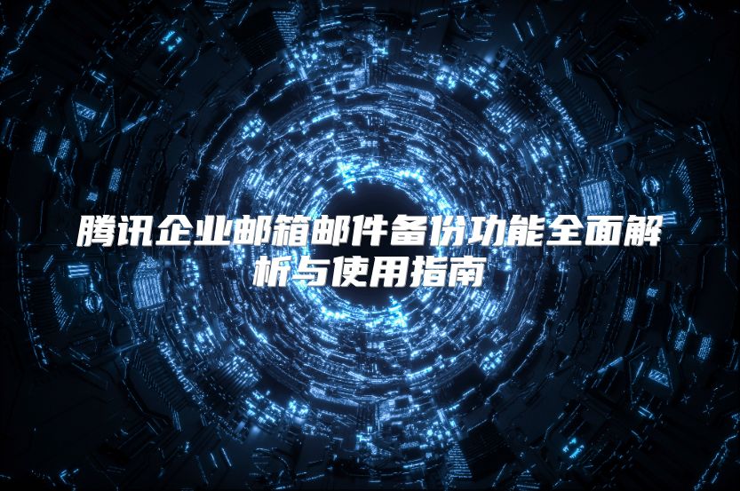 腾讯企业邮箱邮件备份功能全面解析与使用指南