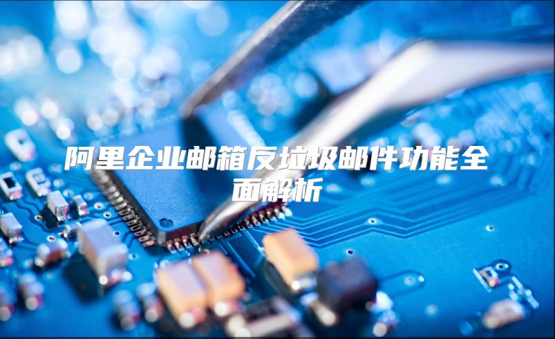 阿里企业邮箱反垃圾邮件功能全面解析