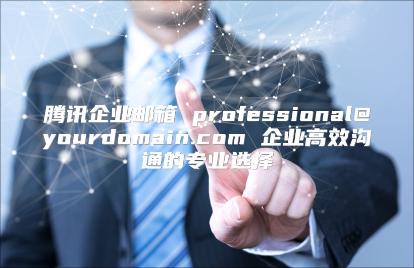腾讯企业邮箱 professional@yourdomain.com 企业高效沟通的专业选择
