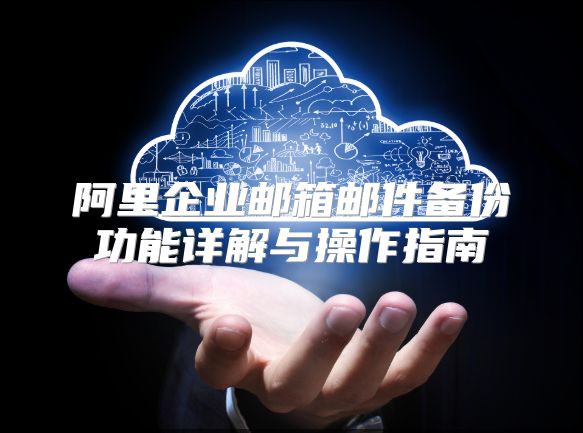 阿里企业邮箱邮件备份功能详解与操作指南