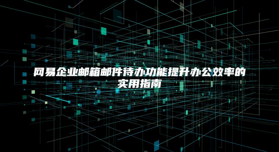 网易企业邮箱邮件待办功能提升办公效率的实用指南