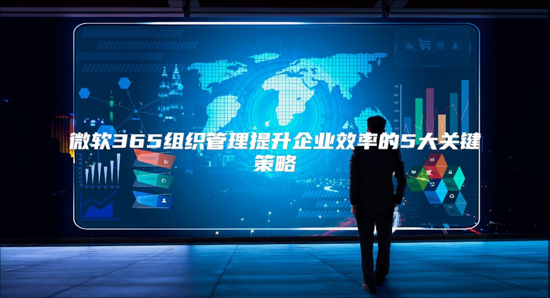 微软365组织管理提升企业效率的5大关键策略