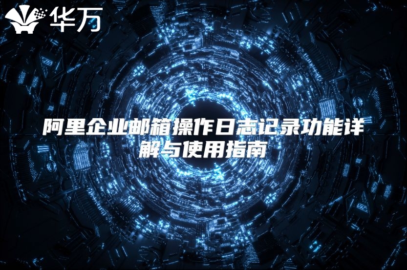 阿里企业邮箱操作日志记录功能详解与使用指南