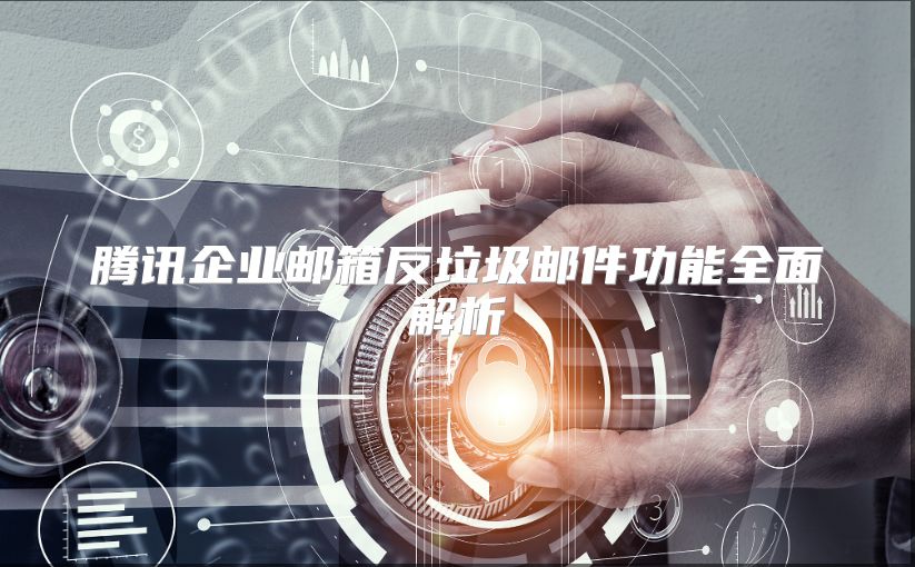 腾讯企业邮箱反垃圾邮件功能全面解析