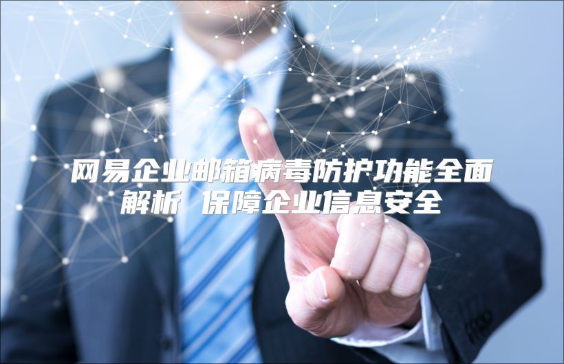 网易企业邮箱病毒防护功能全面解析 保障企业信息安全