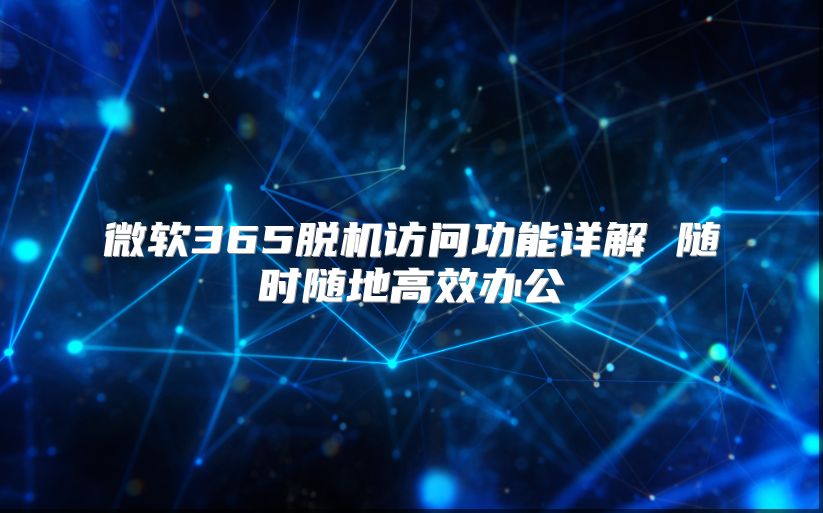 微软365脱机访问功能详解 随时随地高效办公