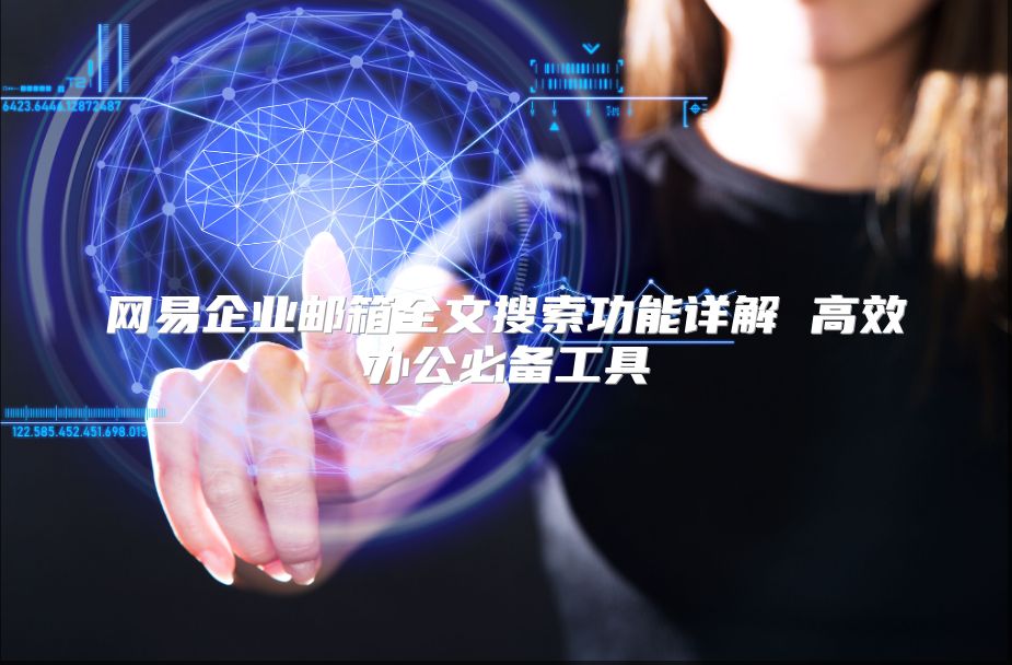 网易企业邮箱全文搜索功能详解 高效办公必备工具