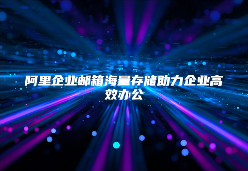 阿里企业邮箱海量存储助力企业高效办公
