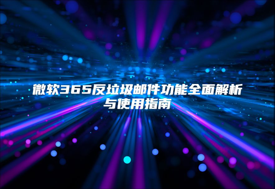 微软365反垃圾邮件功能全面解析与使用指南