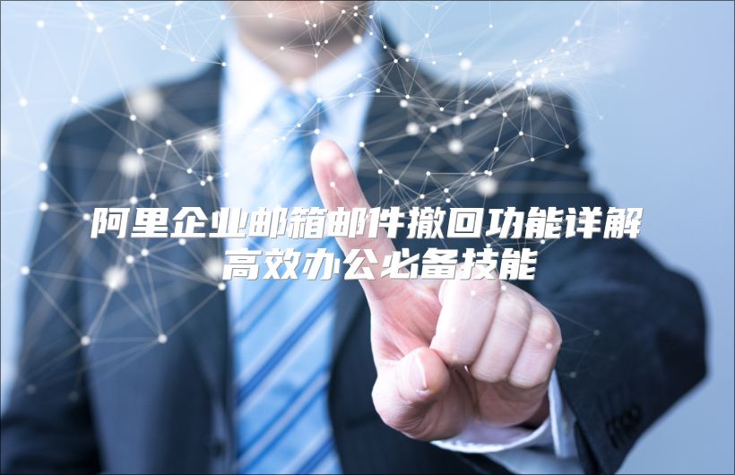 阿里企业邮箱邮件撤回功能详解 高效办公必备技能