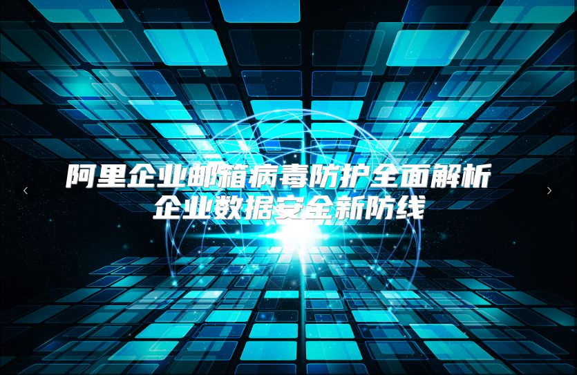 阿里企业邮箱病毒防护全面解析 企业数据安全新防线