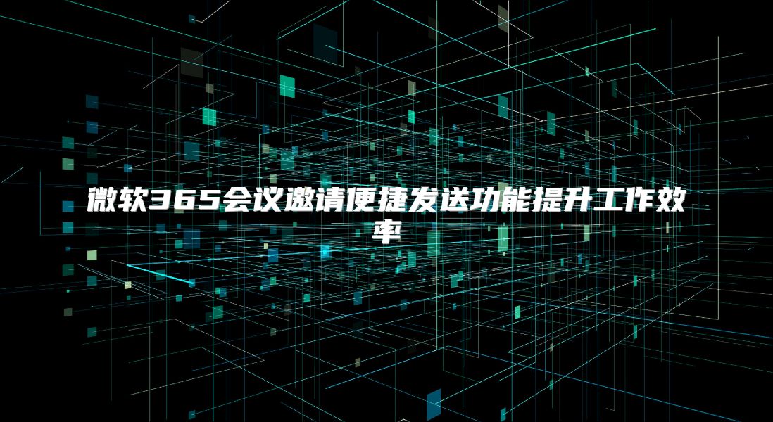 微软365会议邀请便捷发送功能提升工作效率