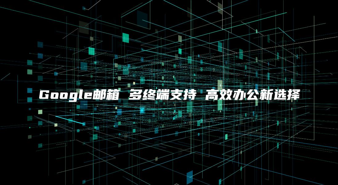 Google邮箱 多终端支持 高效办公新选择