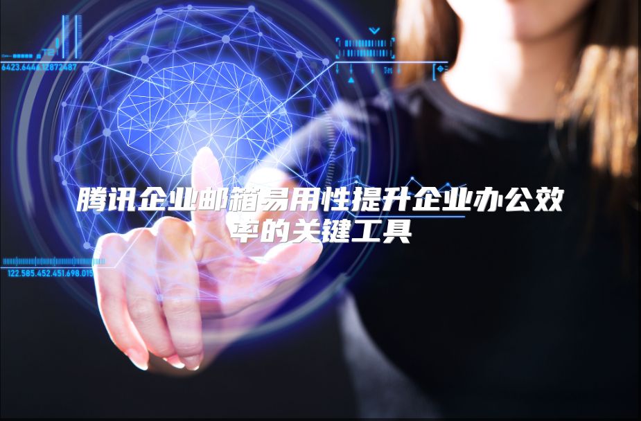 腾讯企业邮箱易用性提升企业办公效率的关键工具