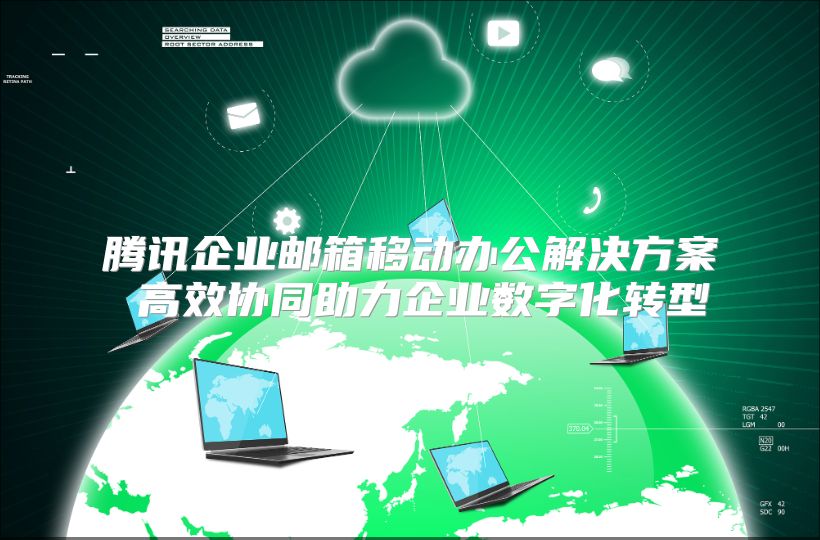 腾讯企业邮箱移动办公解决方案 高效协同助力企业数字化转型