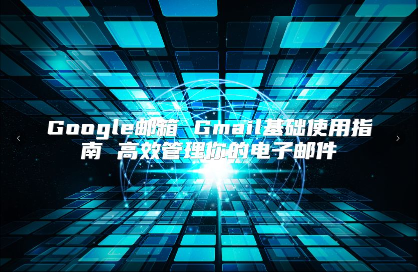 Google邮箱 Gmail基础使用指南 高效管理你的电子邮件