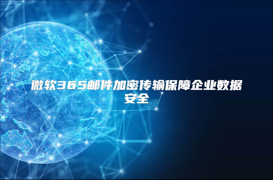 微软365邮件加密传输保障企业数据安全