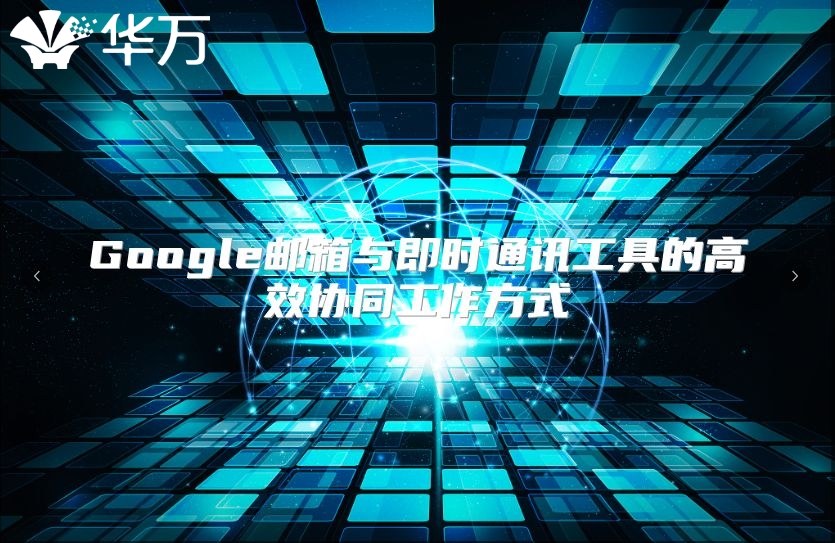 Google邮箱与即时通讯工具的高效协同工作方式