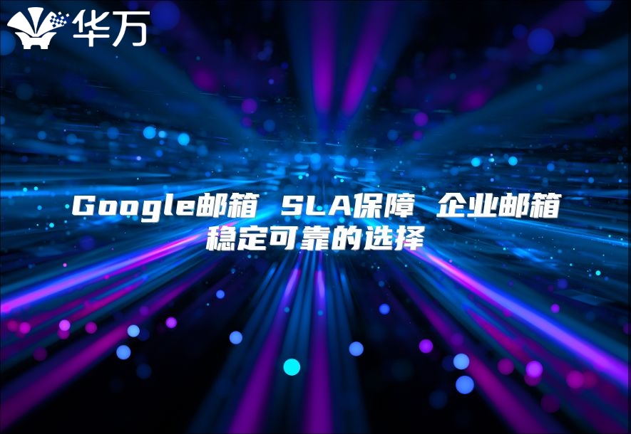 Google邮箱 SLA保障 企业邮箱稳定可靠的选择