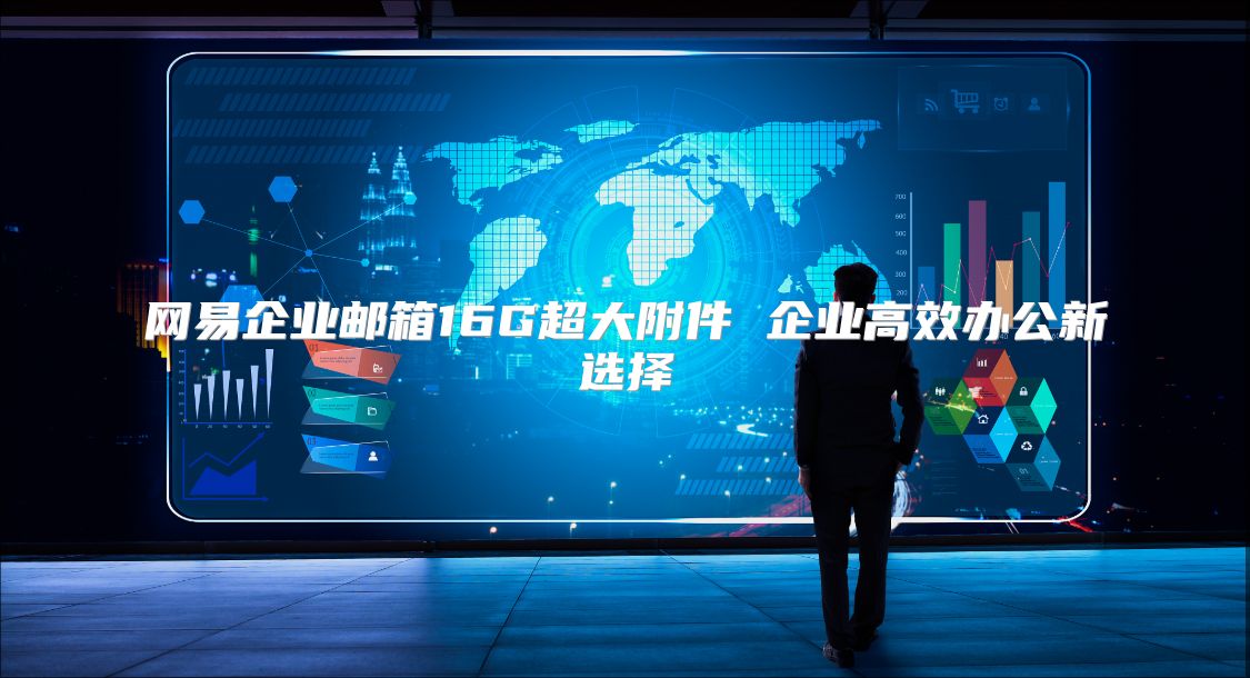 网易企业邮箱16G超大附件 企业高效办公新选择