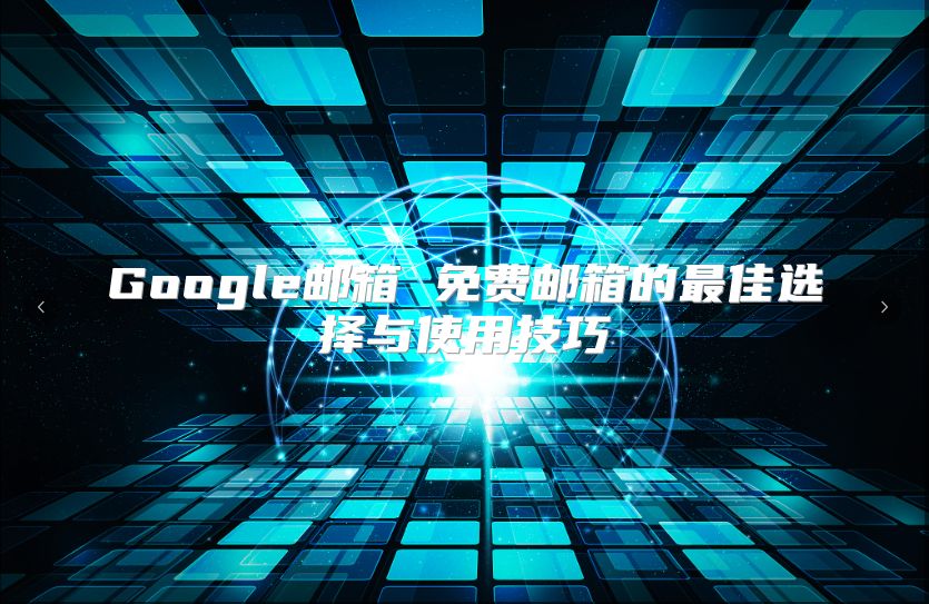 Google邮箱 免费邮箱的最佳选择与使用技巧
