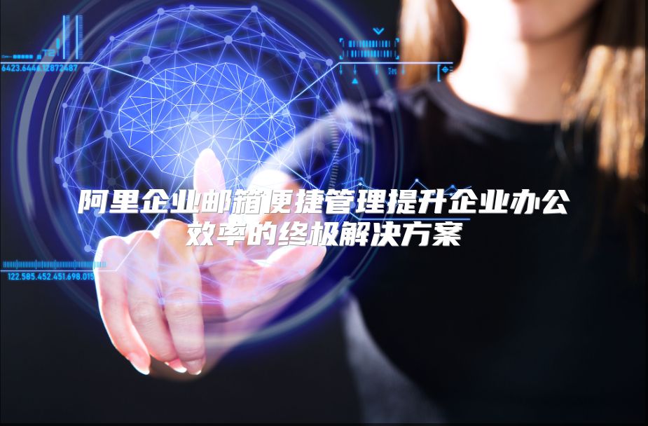 阿里企业邮箱便捷管理提升企业办公效率的终极解决方案