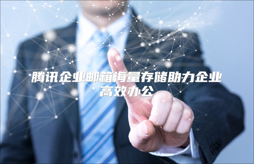 腾讯企业邮箱海量存储助力企业高效办公